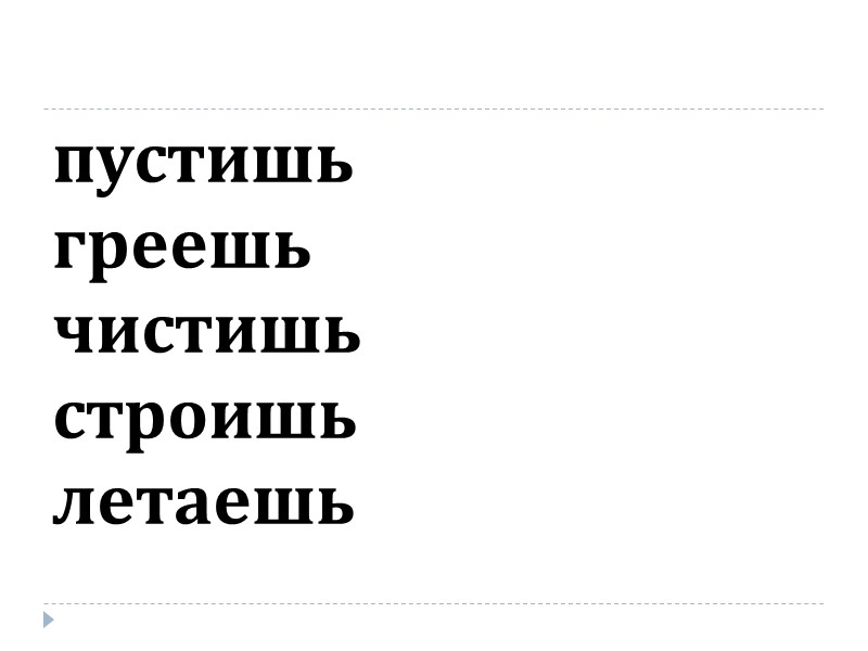 пустишь греешь чистишь строишь летаешь